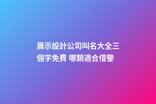 展示設計公司叫名大全三個字免費 哪類適合借鑒